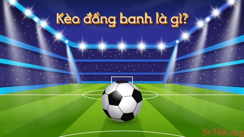 Kèo đồng banh là gì? Tìm hiểu định nghĩa kèo đồng banh là gì?