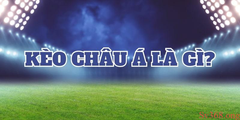 Kèo Châu Á Là Gì? Cách Đọc Kèo Chuẩn Xác Cho Cược Thủ 1 Tìm hiểu chi tiết kèo châu Á là gì